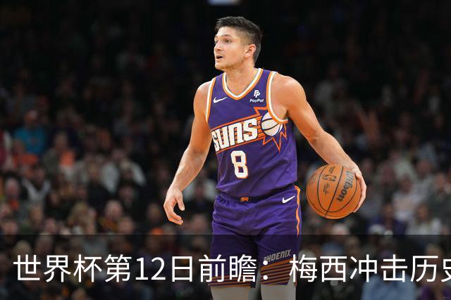 世界杯第12日前瞻：梅西冲击历史第一人 姆皇哈神双雄争连胜