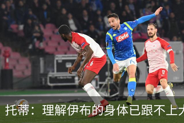 托蒂：理解伊布的身体已跟不上大脑 盼他延续生涯