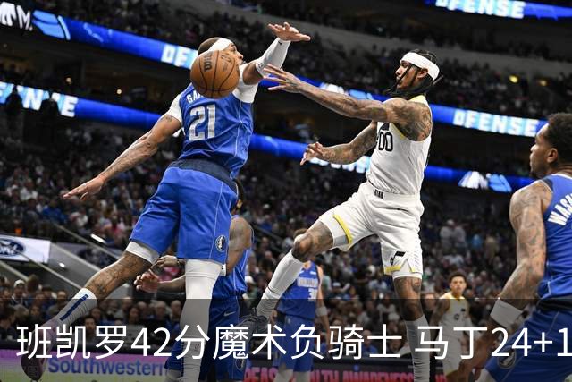 班凯罗42分魔术负骑士 马丁24+12热火力克猛龙
