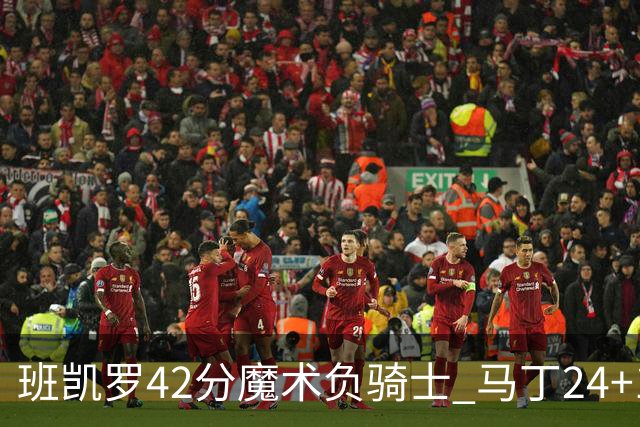 班凯罗42分魔术负骑士 马丁24+12热火力克猛龙